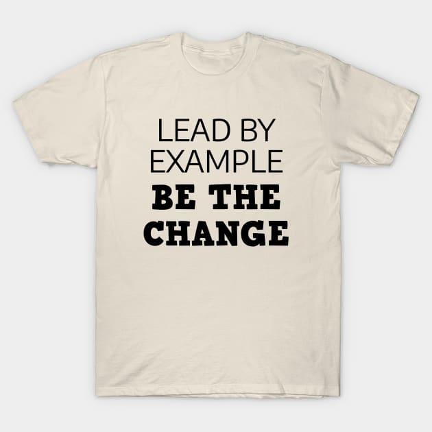 Lead By Example Be The Change T-Shirt by Texevod